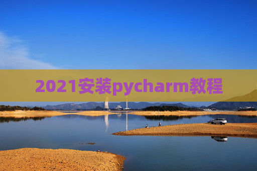 2021安装pycharm教程 2021安装pycharm教程